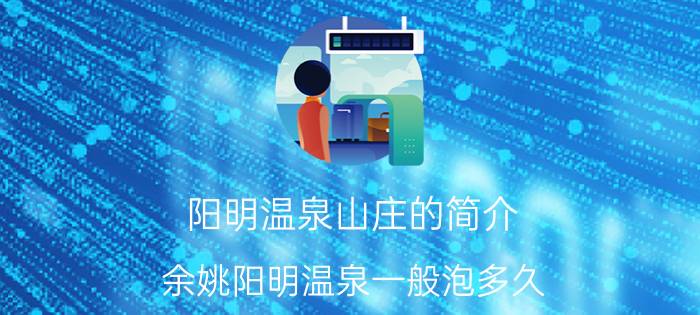 阳明温泉山庄的简介 余姚阳明温泉一般泡多久？